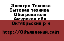 Электро-Техника Бытовая техника - Обогреватели. Амурская обл.,Октябрьский р-н